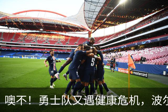 噢不！勇士队又遇健康危机，波尔津吉斯无限期缺阵